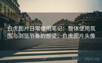 白虎图片日常使用笔记：整体使用氛围与浏览节奏的感受，白虎图片头像