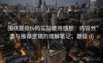 围绕蘑菇tv的实际使用感想：内容分类与推荐逻辑的理解笔记，蘑菇 dj