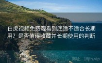 白虎视频免费观看到底适不适合长期用？是否值得收藏并长期使用的判断