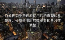 白虎视频免费观看使用后的直观印象整理：长期使用后的效率变化与习惯调整