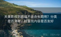 天美影视到底适不适合长期用？分类是否清晰，对查找内容是否友好