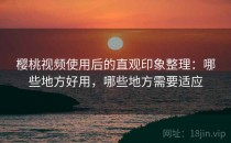 樱桃视频使用后的直观印象整理：哪些地方好用，哪些地方需要适应