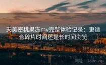天美密桃果冻mv完整体验记录：更适合碎片时间还是长时间浏览