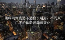 黑料网到底适不适合长期用？不同入口下的体验差异与变化