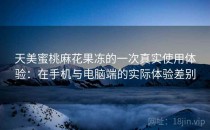 天美蜜桃麻花果冻的一次真实使用体验：在手机与电脑端的实际体验差别