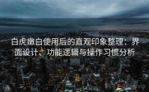 白虎嫩白使用后的直观印象整理：界面设计、功能逻辑与操作习惯分析