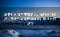 蘑菇社区日常使用笔记：长时间浏览后的稳定性与流畅度表现，蘑菇社新游戏