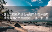 糖心到底适不适合长期用？整体使用氛围与浏览节奏的感受，糖心怎么样