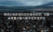 围绕红桃影视的实际使用感想：功能设置复杂度与新手友好度评估