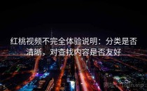 红桃视频不完全体验说明：分类是否清晰，对查找内容是否友好