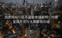 白虎网站一区不完全体验说明：内容呈现方式与主观体验总结