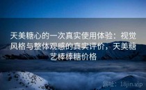 天美糖心的一次真实使用体验：视觉风格与整体观感的真实评价，天美糖艺棒棒糖价格