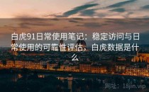 白虎91日常使用笔记：稳定访问与日常使用的可靠性评估，白虎数据是什么