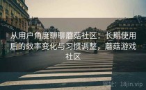 从用户角度聊聊蘑菇社区：长期使用后的效率变化与习惯调整，蘑菇游戏社区