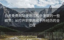 白虎免费网站使用过程中发现的一些细节：从打开到使用顺手所经历的全过程