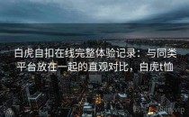 白虎自扣在线完整体验记录：与同类平台放在一起的直观对比，白虎t恤