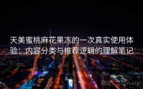 天美蜜桃麻花果冻的一次真实使用体验：内容分类与推荐逻辑的理解笔记