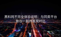 黑料网不完全体验说明：与同类平台放在一起的直观对比