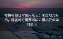 樱桃视频日常使用笔记：哪些地方好用，哪些地方需要适应，樱桃视频如何使用