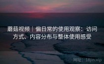 蘑菇视频｜偏日常的使用观察：访问方式、内容分布与整体使用感受