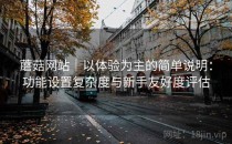 蘑菇网站｜以体验为主的简单说明：功能设置复杂度与新手友好度评估