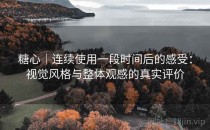 糖心｜连续使用一段时间后的感受：视觉风格与整体观感的真实评价