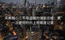 天美糖心｜不带滤镜的体验总结：第一次使用时的上手难度记录