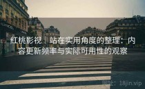 红桃影视｜站在实用角度的整理：内容更新频率与实际可用性的观察