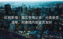 红桃影视｜真实使用记录：分类是否清晰，对查找内容是否友好