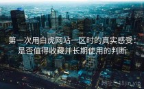 第一次用白虎网站一区时的真实感受：是否值得收藏并长期使用的判断