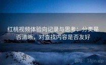 红桃视频体验向记录与思考：分类是否清晰，对查找内容是否友好