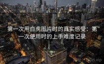 第一次用白虎图片时的真实感受：第一次使用时的上手难度记录