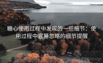 糖心使用过程中发现的一些细节：使用过程中容易忽略的细节提醒