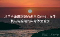 从用户角度聊聊白虎自扣在线：在手机与电脑端的实际体验差别
