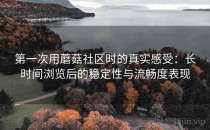 第一次用蘑菇社区时的真实感受：长时间浏览后的稳定性与流畅度表现