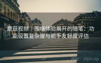 蘑菇视频｜围绕体验展开的随笔：功能设置复杂度与新手友好度评估
