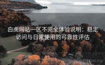 白虎网站一区不完全体验说明：稳定访问与日常使用的可靠性评估
