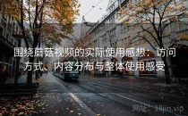 围绕蘑菇视频的实际使用感想：访问方式、内容分布与整体使用感受
