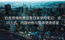 白虎视频免费观看日常使用笔记：访问方式、内容分布与整体使用感受