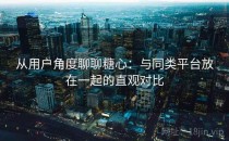 从用户角度聊聊糖心：与同类平台放在一起的直观对比