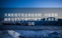 天美影视不完全体验说明：内容更新频率与实际可用性的观察，天美影视公司