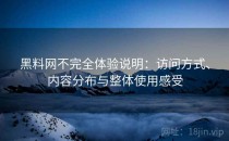 黑料网不完全体验说明：访问方式、内容分布与整体使用感受