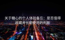 关于糖心的个人体验备忘：是否值得收藏并长期使用的判断
