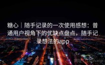 糖心｜随手记录的一次使用感想：普通用户视角下的优缺点盘点，随手记录想法的app