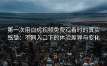 第一次用白虎视频免费观看时的真实感受：不同入口下的体验差异与变化