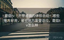 蘑菇tv｜不带滤镜的体验总结：哪些地方好用，哪些地方需要适应，蘑菇tv怎么样