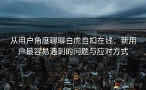 从用户角度聊聊白虎自扣在线：新用户最容易遇到的问题与应对方式