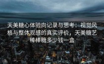 天美糖心体验向记录与思考：视觉风格与整体观感的真实评价，天美糖艺棒棒糖多少钱一盒