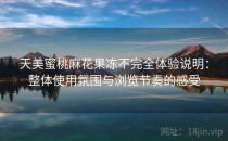 天美蜜桃麻花果冻不完全体验说明：整体使用氛围与浏览节奏的感受