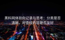 黑料网体验向记录与思考：分类是否清晰，对查找内容是否友好